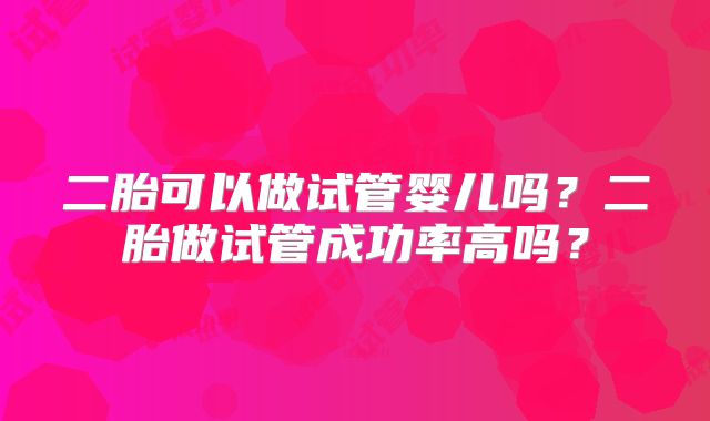 二胎可以做试管婴儿吗？二胎做试管成功率高吗？