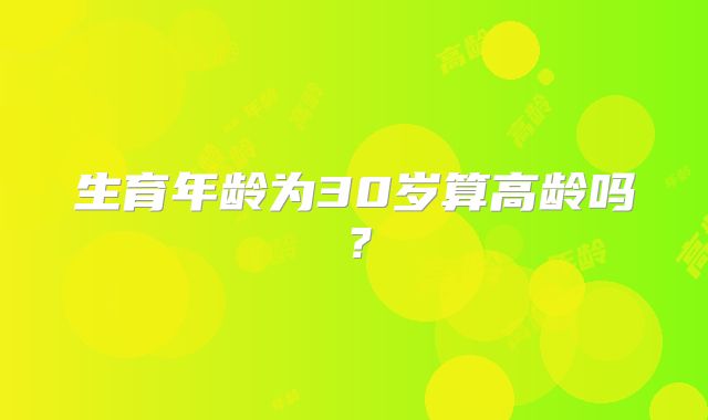 生育年龄为30岁算高龄吗?