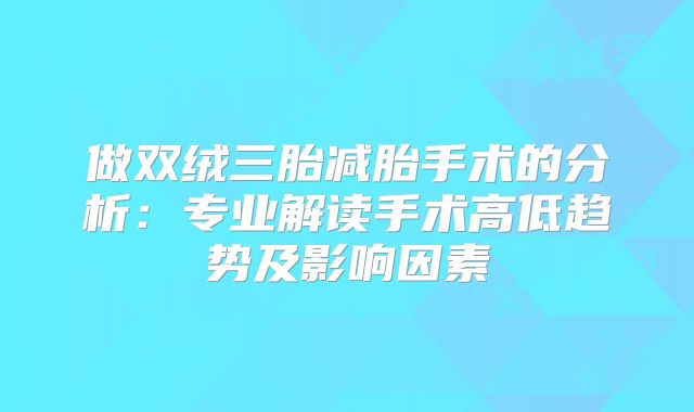 做双绒三胎减胎手术的分析:专业解读手术高低趋势及影响因素
