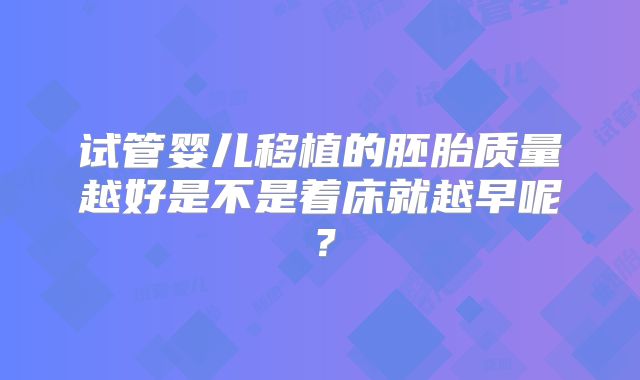 试管婴儿移植的胚胎质量越好是不是着床就越早呢？