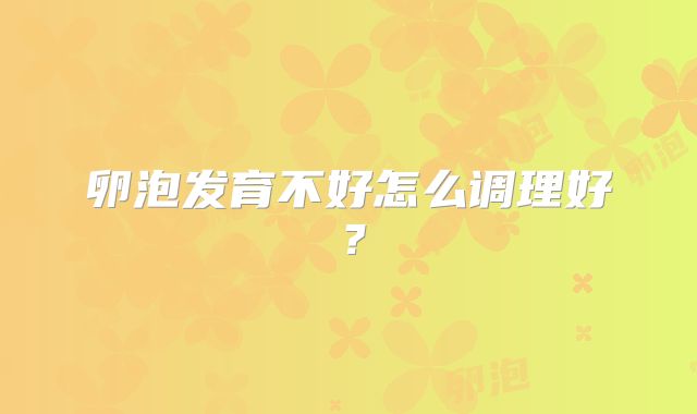 卵泡发育不好怎么调理好？