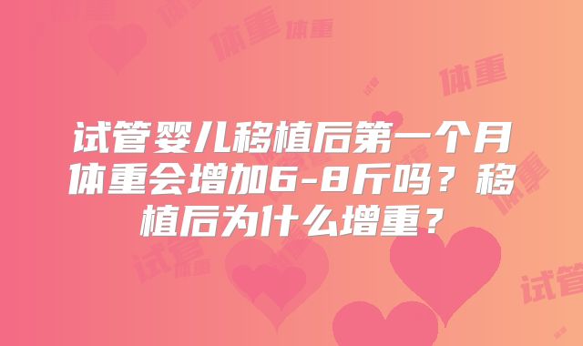 试管婴儿移植后第一个月体重会增加6-8斤吗？移植后为什么增重？