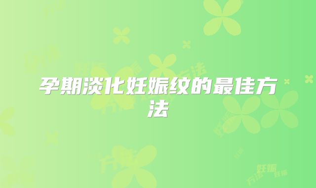 孕期淡化妊娠纹的最佳方法