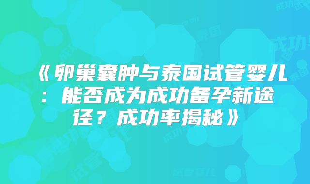 《卵巢囊肿与泰国试管婴儿:能否成为成功备孕新途径?成功率揭秘》