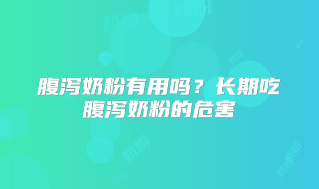 腹泻奶粉有用吗?长期吃腹泻奶粉的危害