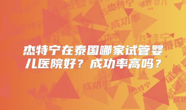 杰特宁在泰国哪家试管婴儿医院好？成功率高吗？