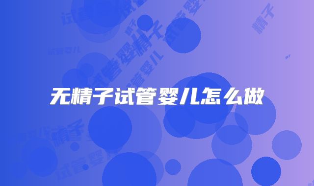 无精子试管婴儿怎么做