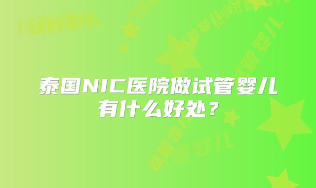 泰国NIC医院做试管婴儿有什么好处？