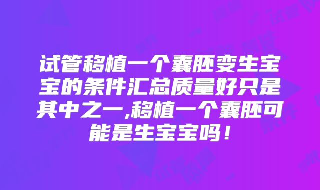 试管移植一个囊胚变生宝宝的条件汇总质量好只是其中之一,移植一个囊胚可能是生宝宝吗！