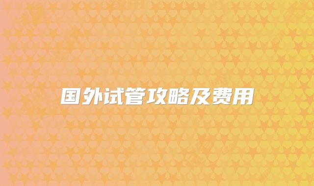 国外试管攻略及费用