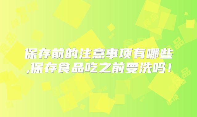 保存前的注意事项有哪些,保存食品吃之前要洗吗!