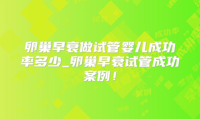 卵巢早衰做试管婴儿成功率多少_卵巢早衰试管成功案例！