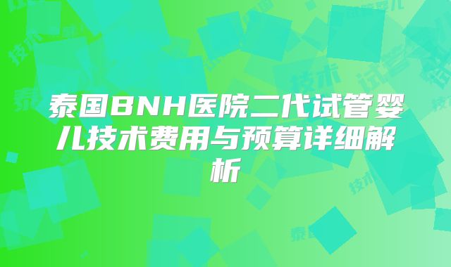 泰国BNH医院二代试管婴儿技术费用与预算详细解析