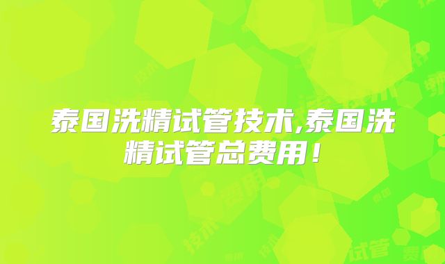 泰国洗精试管技术,泰国洗精试管总费用！