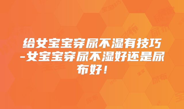 给女宝宝穿尿不湿有技巧-女宝宝穿尿不湿好还是尿布好！
