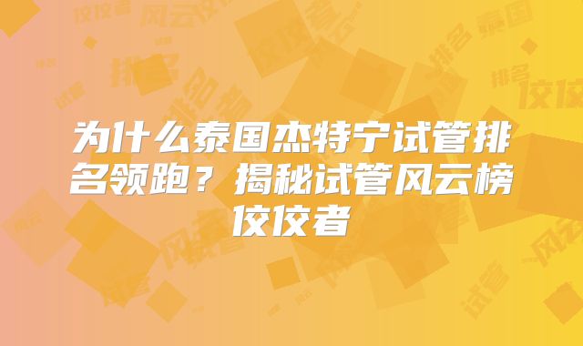 为什么泰国杰特宁试管排名领跑？揭秘试管风云榜佼佼者
