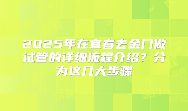 2025年在宜春去金门做试管的详细流程介绍？分为这几大步骤