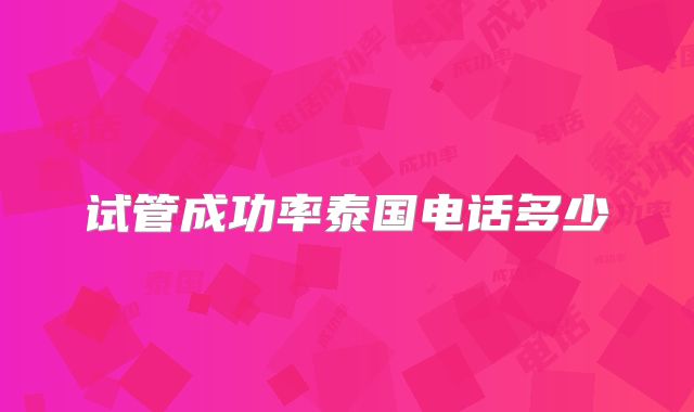 试管成功率泰国电话多少