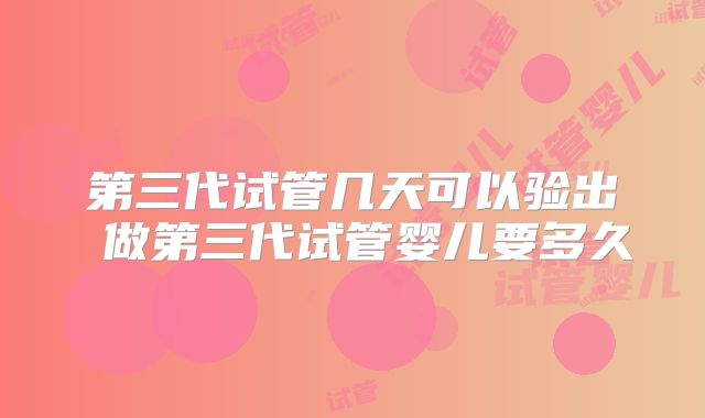 第三代试管几天可以验出 做第三代试管婴儿要多久