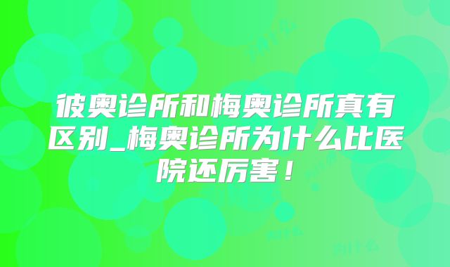 彼奥诊所和梅奥诊所真有区别_梅奥诊所为什么比医院还厉害！