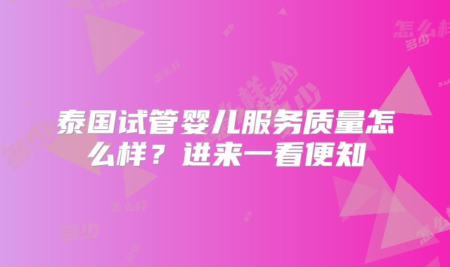 泰国试管婴儿服务质量怎么样？进来一看便知