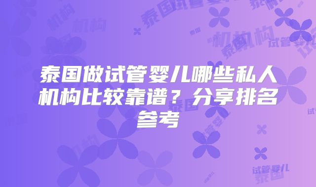 泰国做试管婴儿哪些私人机构比较靠谱?分享排名参考