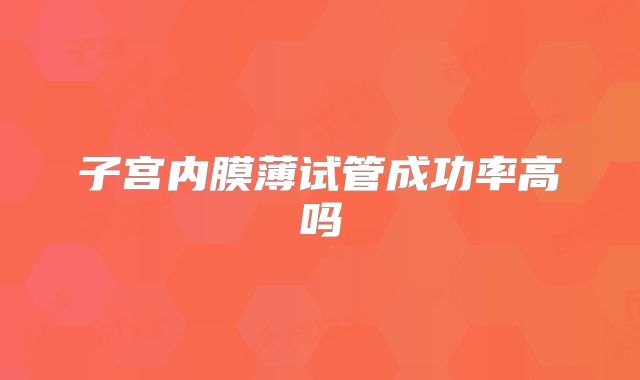 子宫内膜薄试管成功率高吗