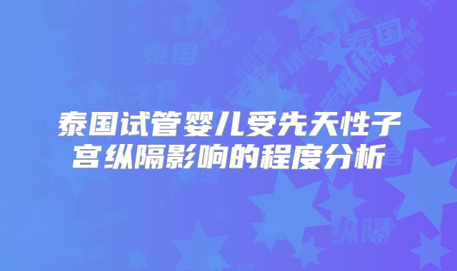 泰国试管婴儿受先天性子宫纵隔影响的程度分析