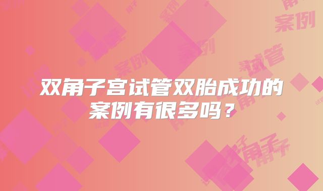 双角子宫试管双胎成功的案例有很多吗？