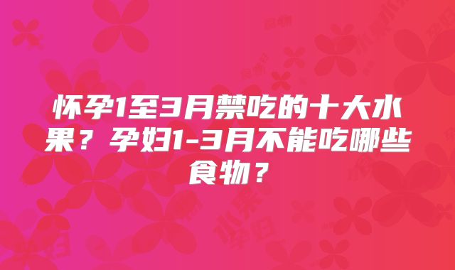 怀孕1至3月禁吃的十大水果?孕妇1-3月不能吃哪些食物?