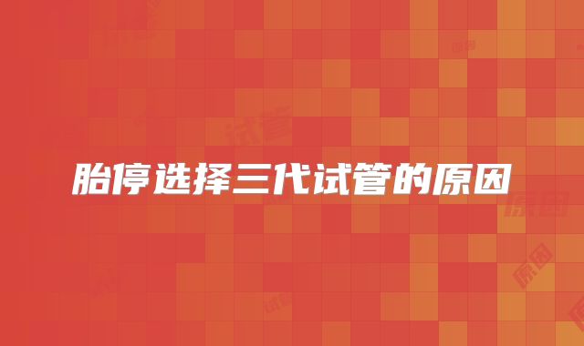 胎停选择三代试管的原因