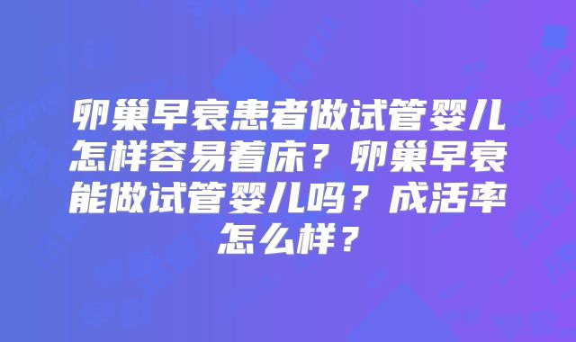 卵巢早衰患者做试管婴儿怎样容易着床？卵巢早衰能做试管婴儿吗？成活率怎么样？