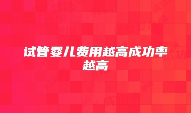 试管婴儿费用越高成功率越高