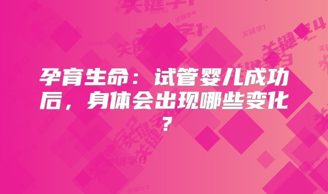 孕育生命：试管婴儿成功后，身体会出现哪些变化？