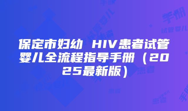 保定市妇幼 HIV患者试管婴儿全流程指导手册（2025最新版）