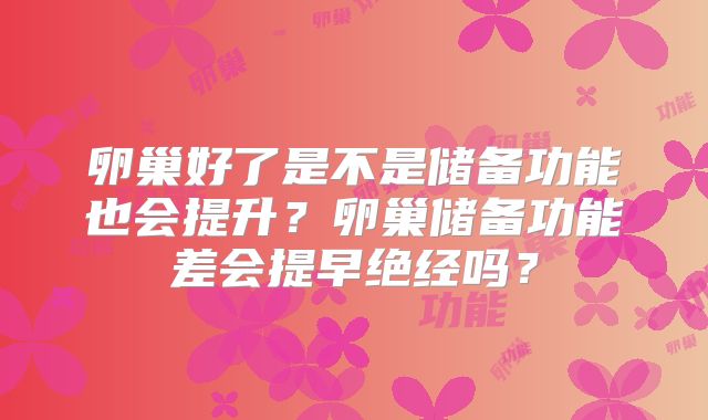 卵巢好了是不是储备功能也会提升?卵巢储备功能差会提早绝经吗?