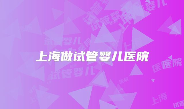 上海做试管婴儿医院