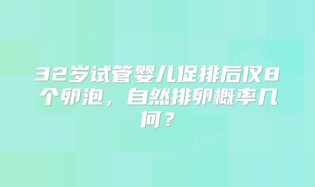 32岁试管婴儿促排后仅8个卵泡，自然排卵概率几何？