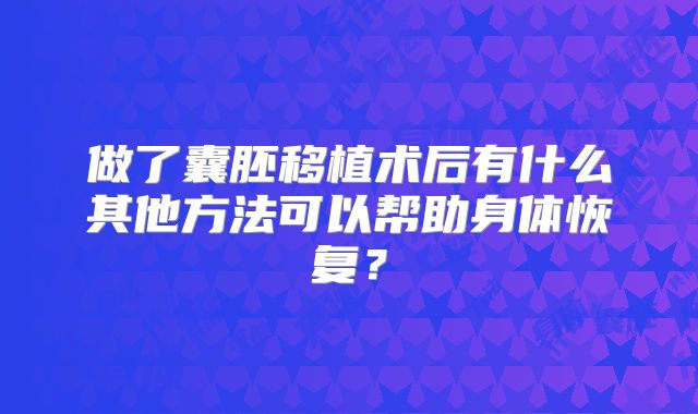 做了囊胚移植术后有什么其他方法可以帮助身体恢复？