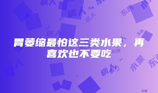 胃萎缩最怕这三类水果，再喜欢也不要吃