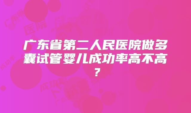 广东省第二人民医院做多囊试管婴儿成功率高不高？