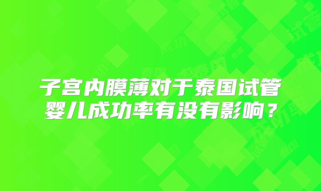 子宫内膜薄对于泰国试管婴儿成功率有没有影响？