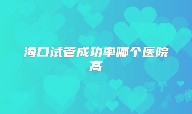 海口试管成功率哪个医院高