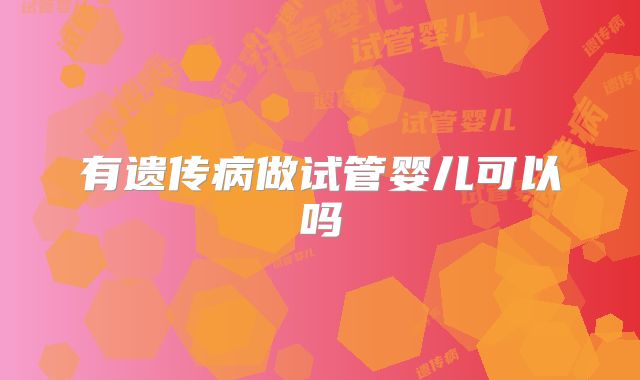 有遗传病做试管婴儿可以吗