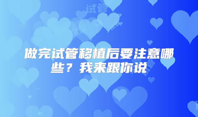 做完试管移植后要注意哪些？我来跟你说