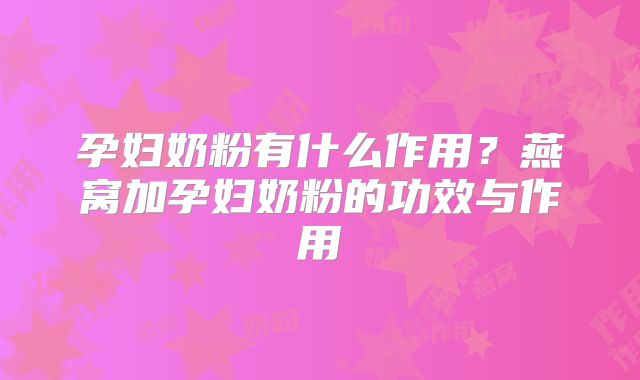 孕妇奶粉有什么作用？燕窝加孕妇奶粉的功效与作用