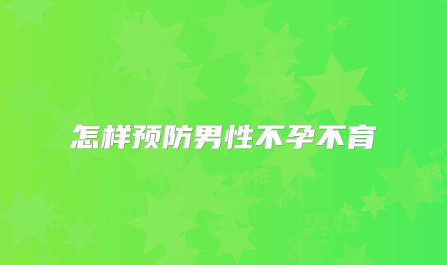 怎样预防男性不孕不育