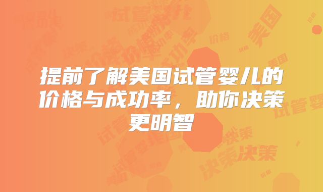 提前了解美国试管婴儿的价格与成功率,助你决策更明智