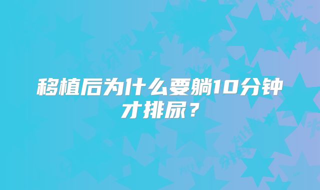 移植后为什么要躺10分钟才排尿？