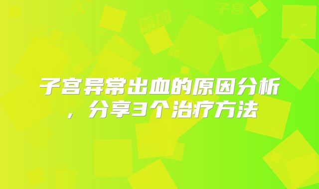 子宫异常出血的原因分析，分享3个治疗方法